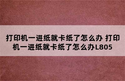 打印机一进纸就卡纸了怎么办 打印机一进纸就卡纸了怎么办L805